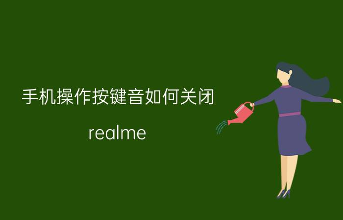 手机操作按键音如何关闭 realme q2 pro如何关闭键盘音？